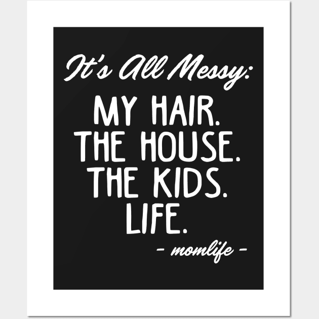 It_s All Messy My Hair The House The Kids Life Mom Wall Art by TeeLovely